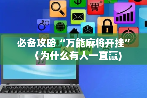 必备攻略“万能麻将开挂”（为什么有人一直赢)
