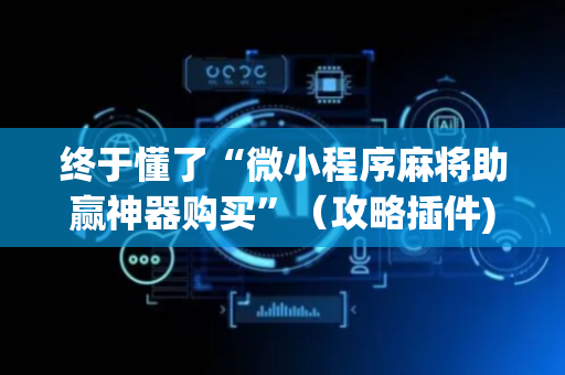 终于懂了“微小程序麻将助赢神器购买”（攻略插件)