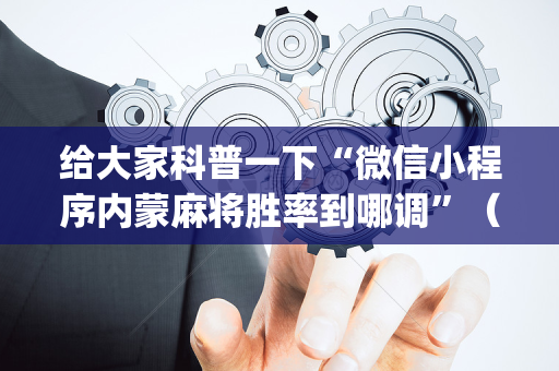 给大家科普一下“微信小程序内蒙麻将胜率到哪调”（怎么提高胜率)
