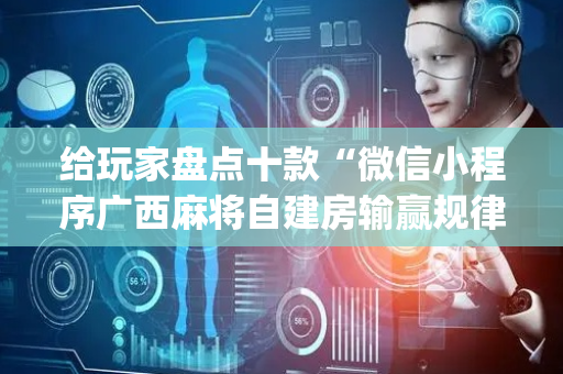 给玩家盘点十款“微信小程序广西麻将自建房输赢规律”（辅助器通用版)