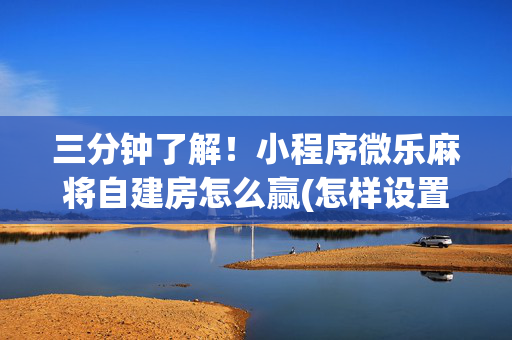 三分钟了解！小程序微乐麻将自建房怎么赢(怎样设置好牌)