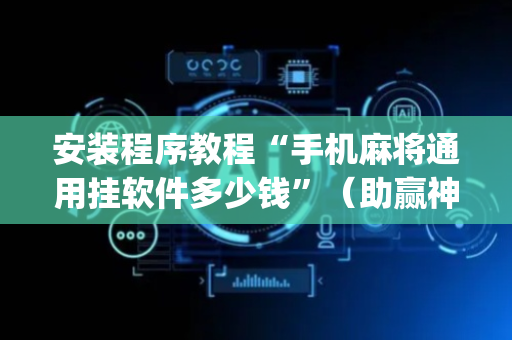 安装程序教程“手机麻将通用挂软件多少钱”（助赢神器购买)