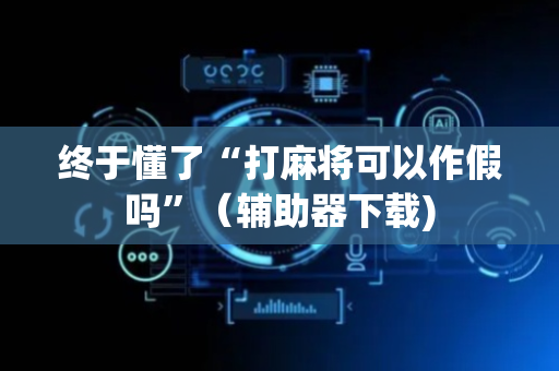 终于懂了“打麻将可以作假吗”（辅助器下载)