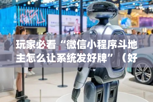玩家必看“微信小程序斗地主怎么让系统发好牌”（好友房怎么才能赢)