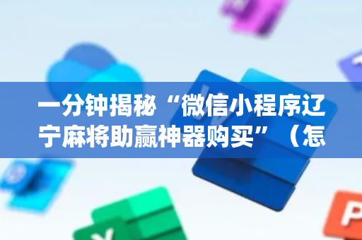 一分钟揭秘“微信小程序辽宁麻将助赢神器购买”（怎么调胜率)