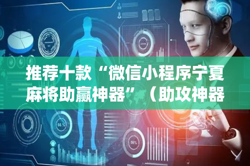 推荐十款“微信小程序宁夏麻将助赢神器”（助攻神器)