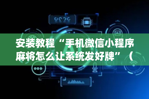 安装教程“手机微信小程序麻将怎么让系统发好牌”（辅助神器免费)
