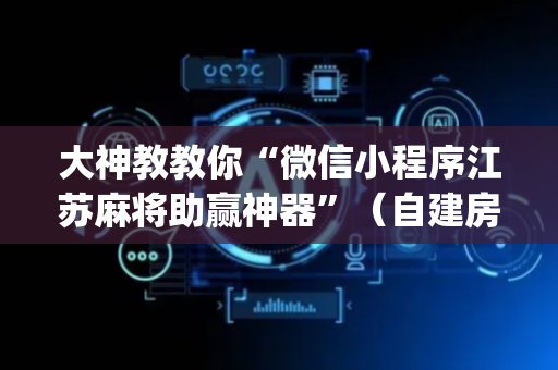 大神教教你“微信小程序江苏麻将助赢神器”（自建房怎么拿好牌)