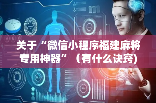 关于“微信小程序福建麻将专用神器”（有什么诀窍)