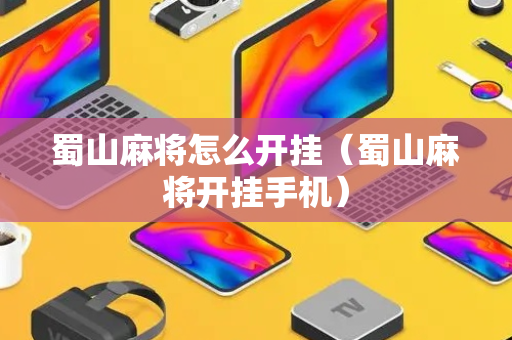 蜀山麻将怎么开挂（蜀山麻将开挂手机）