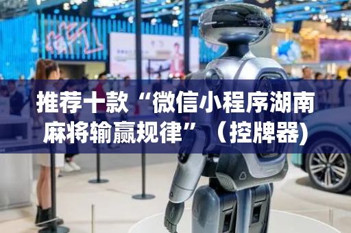 推荐十款“微信小程序湖南麻将输赢规律”（控牌器)