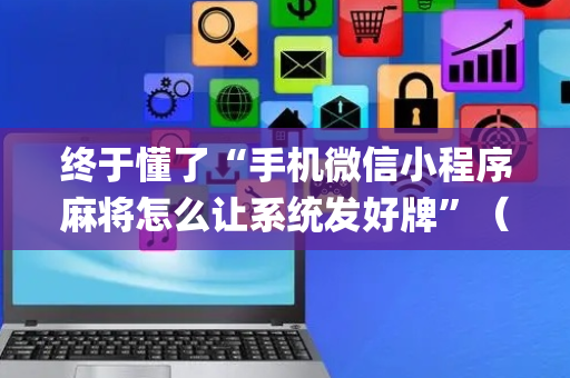 终于懂了“手机微信小程序麻将怎么让系统发好牌”（怎么增加胜率)