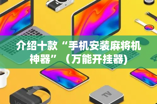 介绍十款“手机安装麻将机神器”（万能开挂器)