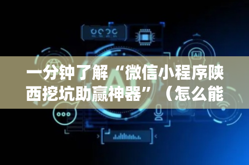 一分钟了解“微信小程序陕西挖坑助赢神器”（怎么能让牌好一点)