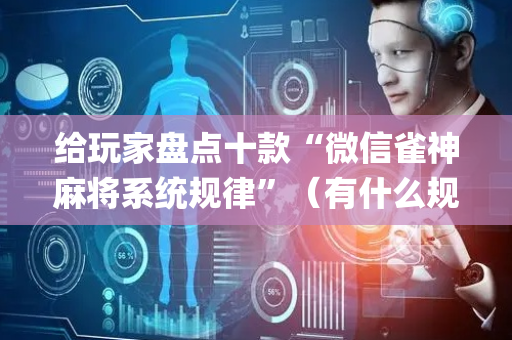 给玩家盘点十款“微信雀神麻将系统规律”（有什么规律)