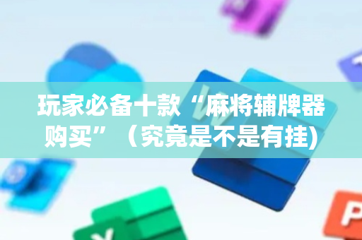 玩家必备十款“麻将辅牌器购买”（究竟是不是有挂)