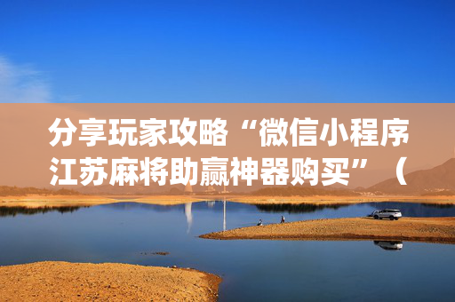 分享玩家攻略“微信小程序江苏麻将助赢神器购买”（辅助器通用版)