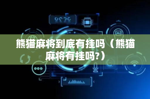 熊猫麻将到底有挂吗（熊猫麻将有挂吗?）