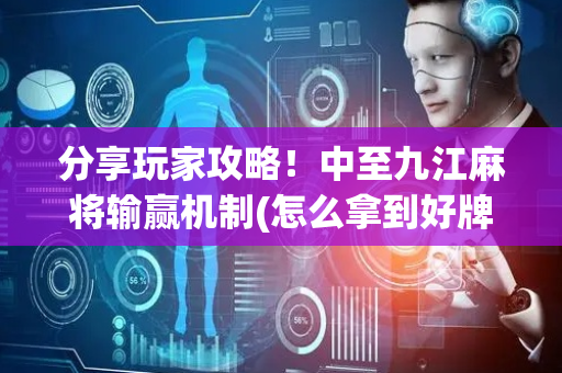 分享玩家攻略！中至九江麻将输赢机制(怎么拿到好牌)