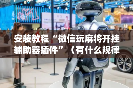 安装教程“微信玩麻将开挂辅助器插件”（有什么规律)