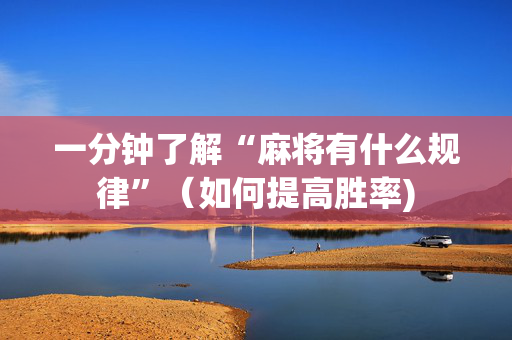 一分钟了解“麻将有什么规律”（如何提高胜率)
