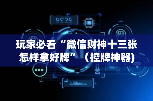 玩家必看“微信财神十三张怎样拿好牌”（控牌神器)