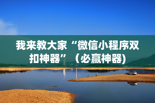 我来教大家“微信小程序双扣神器”（必赢神器)