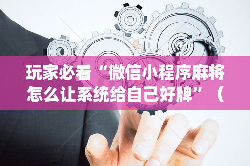 玩家必看“微信小程序麻将怎么让系统给自己好牌”（怎么能得到好牌)