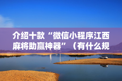 介绍十款“微信小程序江西麻将助赢神器”（有什么规律)