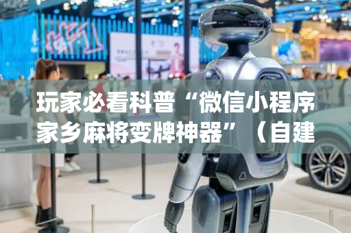 玩家必看科普“微信小程序家乡麻将变牌神器”（自建房怎么赢)