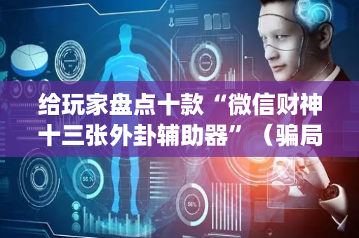 给玩家盘点十款“微信财神十三张外卦辅助器”（骗局大揭秘)
