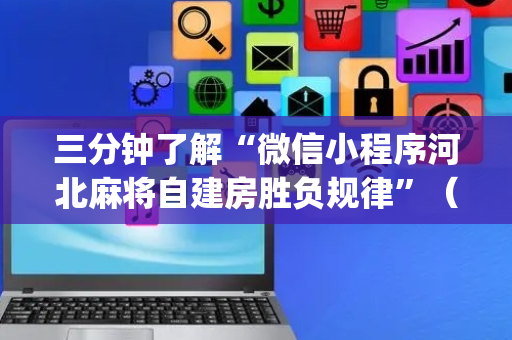 三分钟了解“微信小程序河北麻将自建房胜负规律”（怎么能让牌好一点)