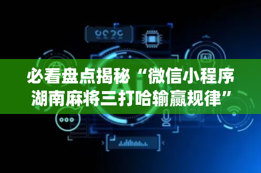 必看盘点揭秘“微信小程序湖南麻将三打哈输赢规律”（怎么能让牌好一点)