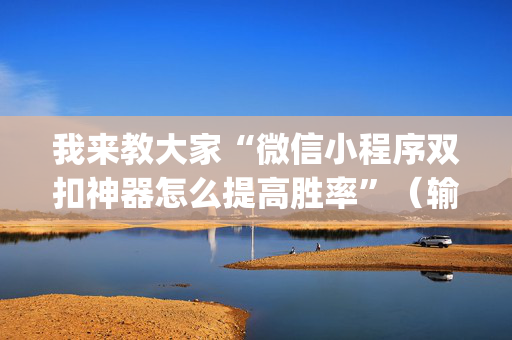 我来教大家“微信小程序双扣神器怎么提高胜率”（输赢有什么规律)
