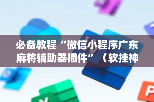 必备教程“微信小程序广东麻将辅助器插件”（软挂神器)