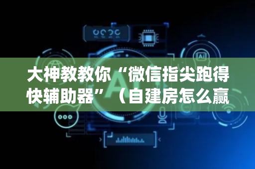 大神教教你“微信指尖跑得快辅助器”（自建房怎么赢)
