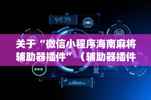 关于“微信小程序海南麻将辅助器插件”（辅助器插件)