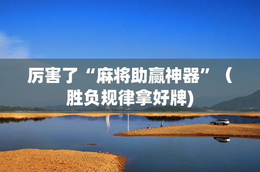 厉害了“麻将助赢神器”（胜负规律拿好牌)