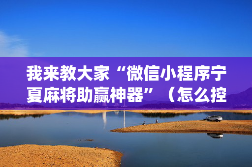 我来教大家“微信小程序宁夏麻将助赢神器”（怎么控制输赢)