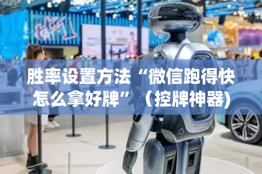 胜率设置方法“微信跑得快怎么拿好牌”（控牌神器)
