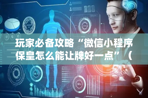 玩家必备攻略“微信小程序保皇怎么能让牌好一点”（怎么能让牌好一点)