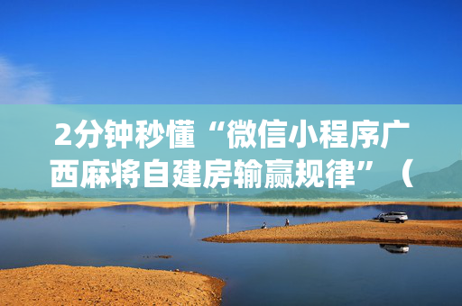 2分钟秒懂“微信小程序广西麻将自建房输赢规律”（AI辅助胡牌规则)