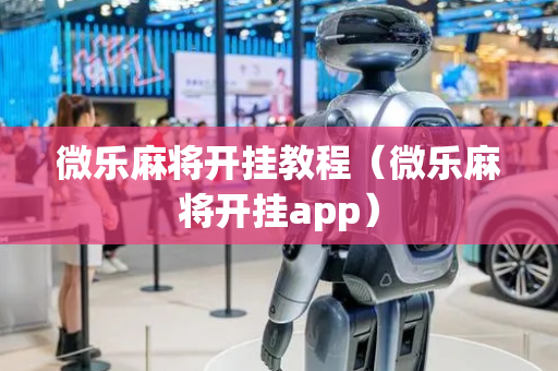 微乐麻将开挂教程（微乐麻将开挂app）