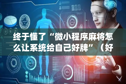 终于懂了“微小程序麻将怎么让系统给自己好牌”（好友房怎么才能赢)