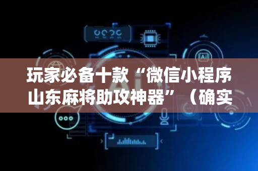 玩家必备十款“微信小程序山东麻将助攻神器”（确实有插件吗)