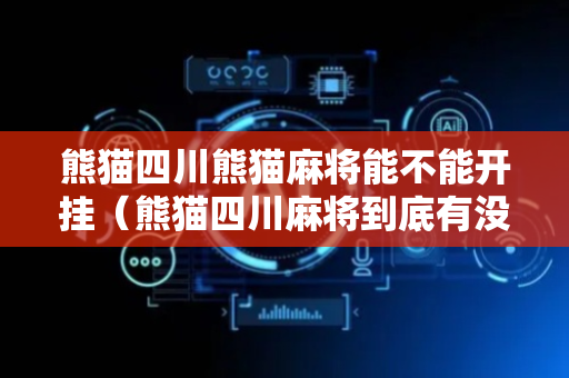 熊猫四川熊猫麻将能不能开挂（熊猫四川麻将到底有没有挂最新评论）