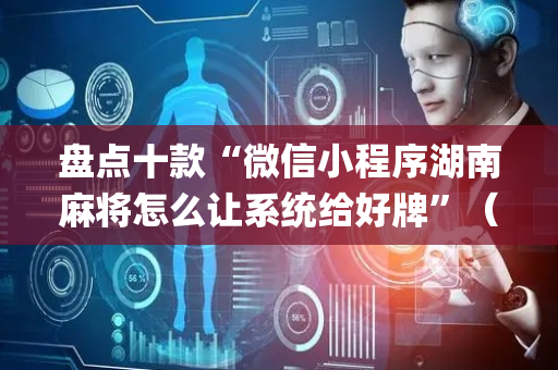 盘点十款“微信小程序湖南麻将怎么让系统给好牌”（自建房胜负规律)