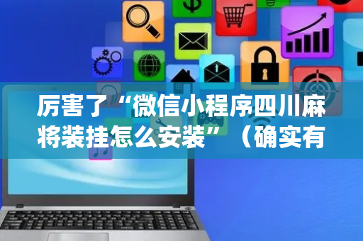 厉害了“微信小程序四川麻将装挂怎么安装”（确实有插件吗)