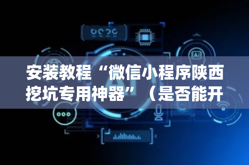 安装教程“微信小程序陕西挖坑专用神器”（是否能开挂)