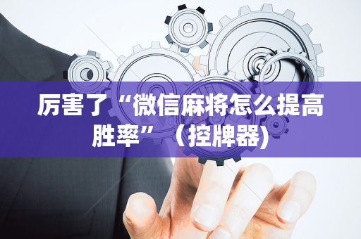 厉害了“微信麻将怎么提高胜率”（控牌器)